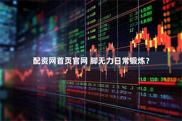 配资网首页官网 脚无力日常锻炼？