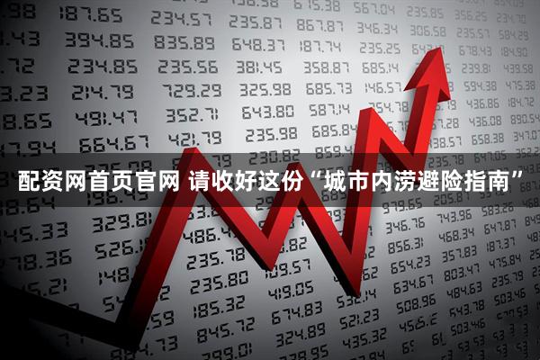 配资网首页官网 请收好这份“城市内涝避险指南”
