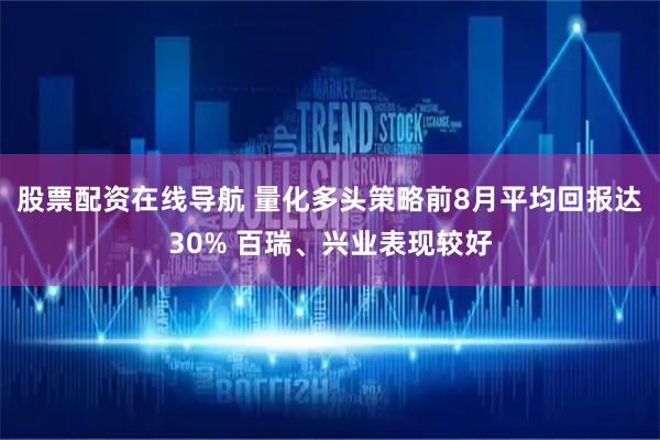 股票配资在线导航 量化多头策略前8月平均回报达30% 百瑞、兴业表现较好