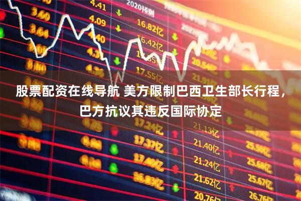 股票配资在线导航 美方限制巴西卫生部长行程，巴方抗议其违反国际协定