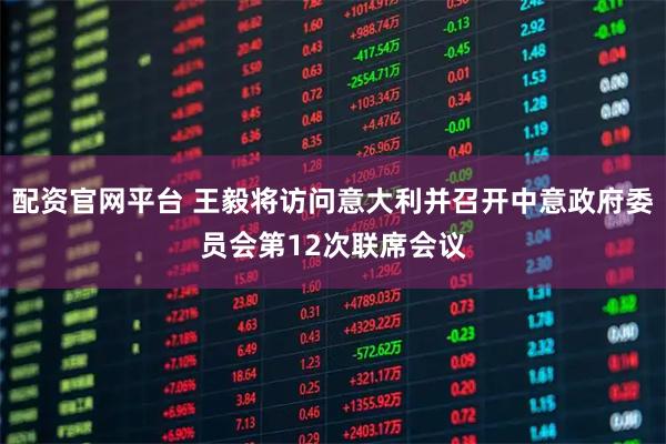 配资官网平台 王毅将访问意大利并召开中意政府委员会第12次联席会议